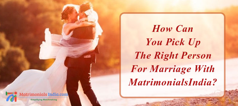 How Can You Pick Up The Right Person For Marriage With MatrimonialsIndia?